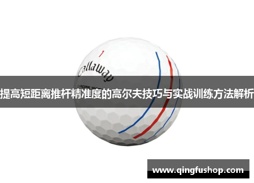 提高短距离推杆精准度的高尔夫技巧与实战训练方法解析