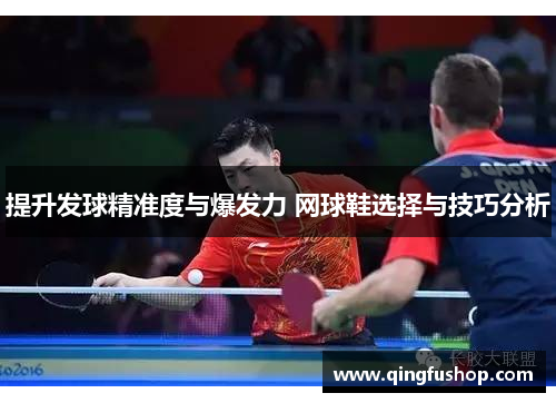 提升发球精准度与爆发力 网球鞋选择与技巧分析