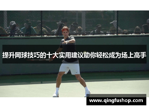 提升网球技巧的十大实用建议助你轻松成为场上高手