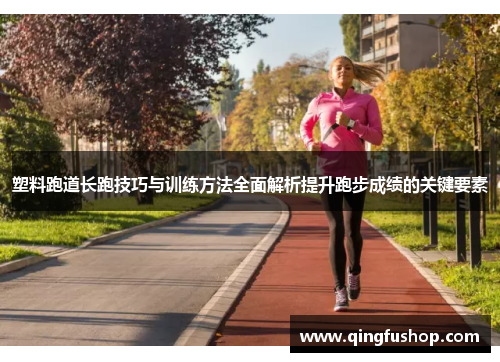 塑料跑道长跑技巧与训练方法全面解析提升跑步成绩的关键要素