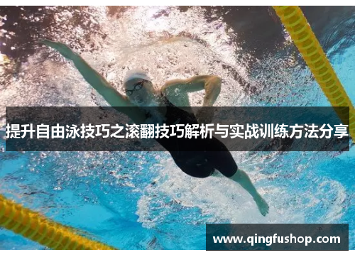 提升自由泳技巧之滚翻技巧解析与实战训练方法分享