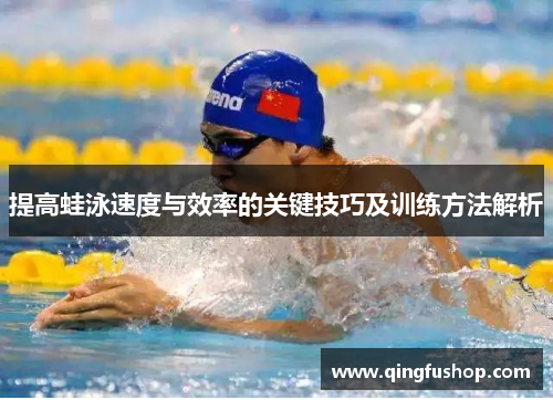 提高蛙泳速度与效率的关键技巧及训练方法解析