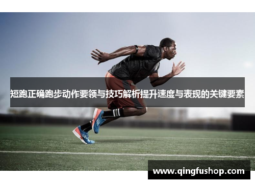 短跑正确跑步动作要领与技巧解析提升速度与表现的关键要素