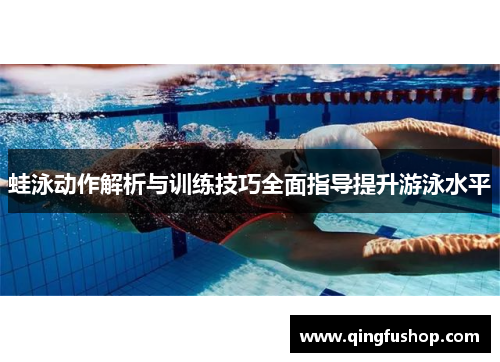 蛙泳动作解析与训练技巧全面指导提升游泳水平