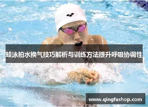 蛙泳拍水换气技巧解析与训练方法提升呼吸协调性