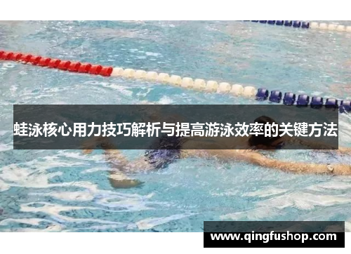 蛙泳核心用力技巧解析与提高游泳效率的关键方法