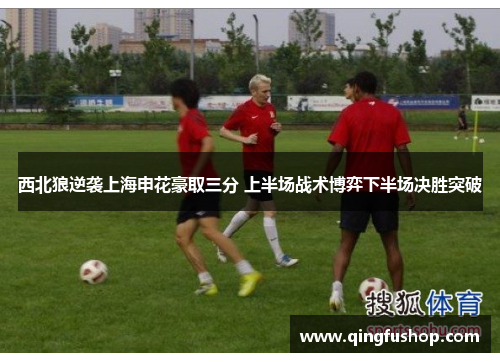 西北狼逆袭上海申花豪取三分 上半场战术博弈下半场决胜突破
